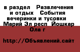  в раздел : Развлечения и отдых » События, вечеринки и тусовки . Марий Эл респ.,Йошкар-Ола г.